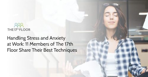 Handling Stress and Anxiety at Work: 11 Members of The 17th Floor Share Their Best Techniques