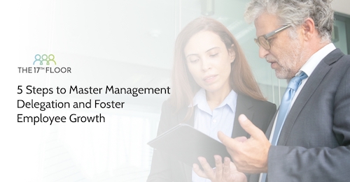 5 Steps to Master Management Delegation and Foster Employee Growth